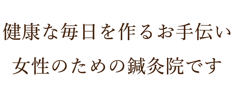 健康な毎日を作るお手伝い　女性のための鍼灸院です